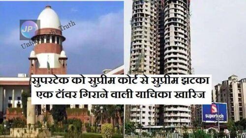 सुपरटेक को सुप्रीम कोर्ट से सुप्रीम झटका - एक टॉवर गिराने वाली याचिका खारिज, अब गिराए जाएंगे दोनों टॉवर- 1 superttech-supreme-court