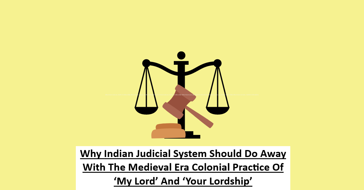 Why Indian Judicial System Should Do Away With The Medieval Era Colonial Practice Of ‘My Lord’ And ‘Your Lordship’- 6 Why Indian Judicial System Should Do Away With The Medieval Era Colonial Practice Of ‘My Lord’ And ‘Your Lordship’
