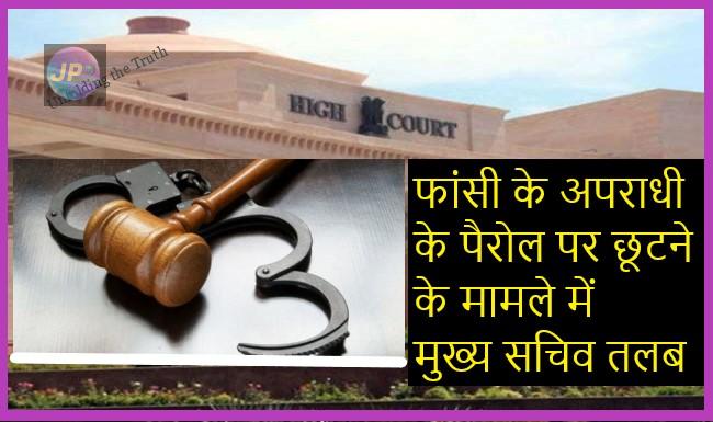 उच्च न्यायलय ने हलफनामे पर जताई सख्त नाराजगी, फांसी के अपराधी के पैरोल पर छूटने के मामले में मुख्य सचिव तलब- 1 lkohc