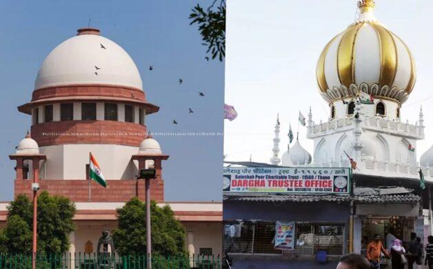 सुप्रीम कोर्ट ने उत्तन की बाले शाह पीर दरगाह को तोड़ने पर रोक लगाई, अगली सुनवाई 4 हफ्ते बाद